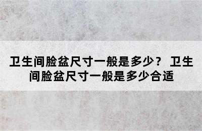 卫生间脸盆尺寸一般是多少？ 卫生间脸盆尺寸一般是多少合适